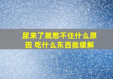 尿来了就憋不住什么原因 吃什么东西能缓解